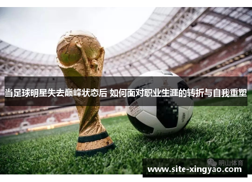 当足球明星失去巅峰状态后 如何面对职业生涯的转折与自我重塑