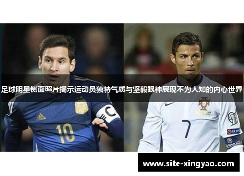 足球明星侧面照片揭示运动员独特气质与坚毅眼神展现不为人知的内心世界 足球明星侧面照片揭示运动员独特气质与坚毅眼神展现不为人知的内心世界