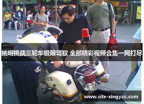 姚明挑战三轮车极限驾驭 全部精彩视频合集一网打尽