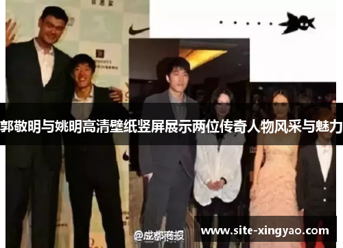 郭敬明与姚明高清壁纸竖屏展示两位传奇人物风采与魅力 郭敬明与姚明高清壁纸竖屏展示两位传奇人物风采与魅力
