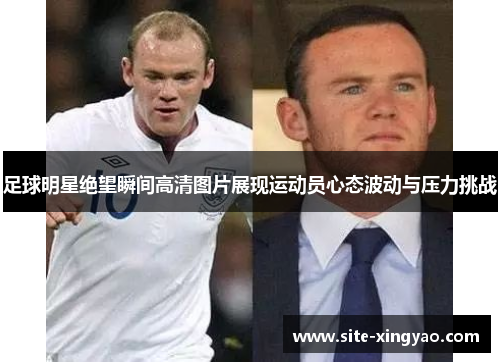 足球明星绝望瞬间高清图片展现运动员心态波动与压力挑战 足球明星绝望瞬间高清图片展现运动员心态波动与压力挑战