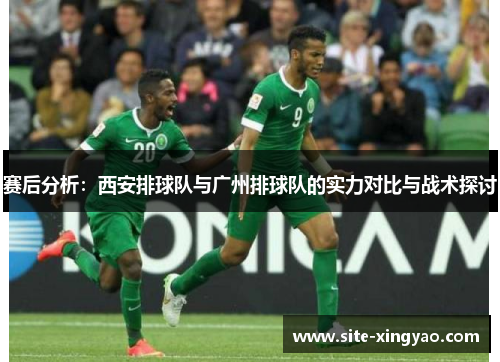 赛后分析：西安排球队与广州排球队的实力对比与战术探讨