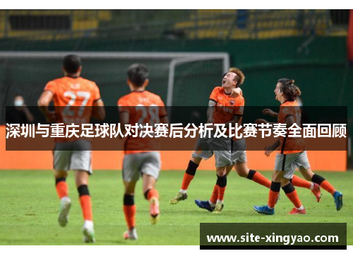 深圳与重庆足球队对决赛后分析及比赛节奏全面回顾