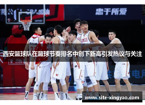 西安篮球队在篮球节奏排名中创下新高引发热议与关注