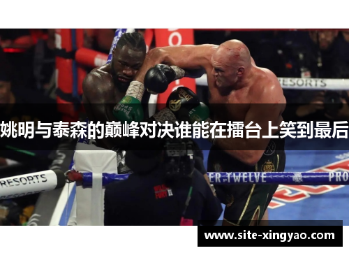 姚明与泰森的巅峰对决谁能在擂台上笑到最后