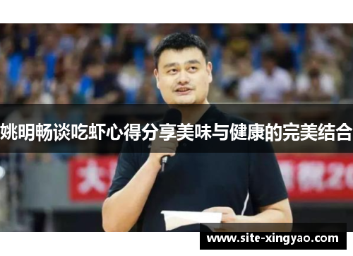 姚明畅谈吃虾心得分享美味与健康的完美结合
