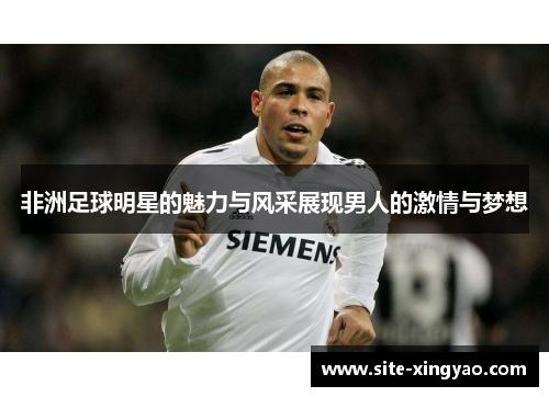 非洲足球明星的魅力与风采展现男人的激情与梦想