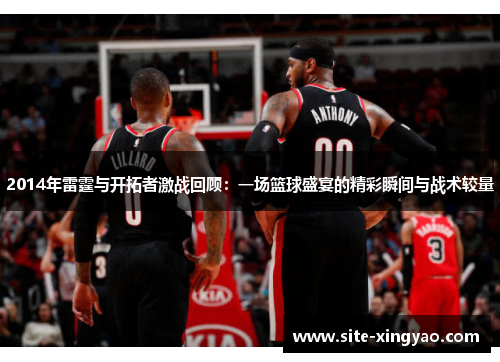 2014年雷霆与开拓者激战回顾：一场篮球盛宴的精彩瞬间与战术较量