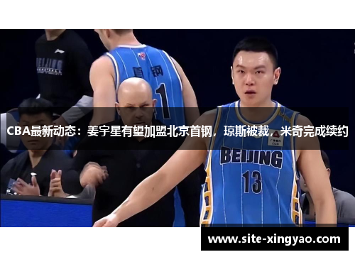 CBA最新动态：姜宇星有望加盟北京首钢，琼斯被裁，米奇完成续约