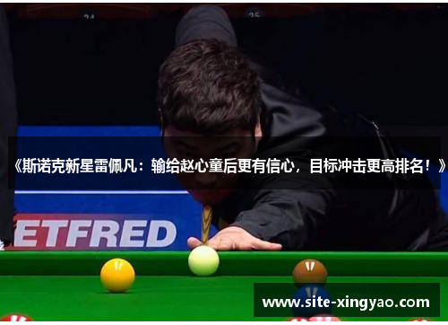 《斯诺克新星雷佩凡：输给赵心童后更有信心，目标冲击更高排名！》