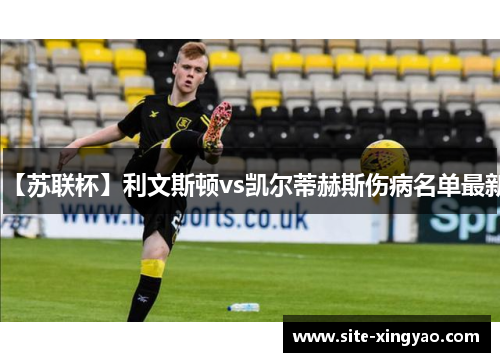 【苏联杯】利文斯顿vs凯尔蒂赫斯伤病名单最新