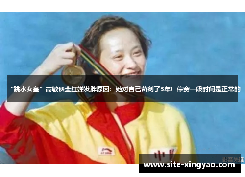 “跳水女皇”高敏谈全红婵发胖原因：她对自己苛刻了3年！停赛一段时间是正常的