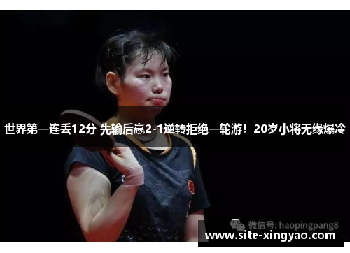 世界第一连丢12分 先输后赢2-1逆转拒绝一轮游！20岁小将无缘爆冷