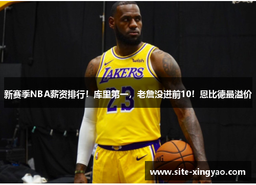 新赛季NBA薪资排行！库里第一，老詹没进前10！恩比德最溢价