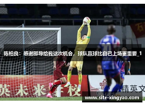 陈柏良：感谢邵导给我这次机会，球队赢球比自己上场更重要_1