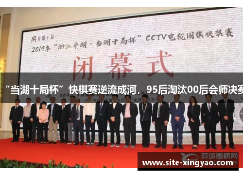 “当湖十局杯”快棋赛逆流成河，95后淘汰00后会师决赛